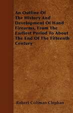 An Outline Of The History And Development Of Hand Firearms, From The Earliest Period To About The End Of The Fifteenth Century