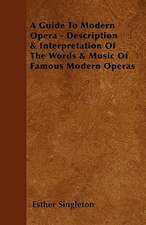 A Guide To Modern Opera - Description & Interpretation Of The Words & Music Of Famous Modern Operas