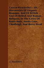 Cavern Researches - Or, Discoveries of Organic Remains, and of British and of British and Roman Reliques, in the Caves of Kents Hole, Anstis Cove, Chu