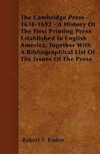 The Cambridge Press - 1638-1692 - A History Of The First Printing Press Established In English America, Together With A Bibliographical List Of The Issues Of The Press