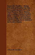 Domestic Poultry - Being A Practical Treatise On The Preferable Breeds Of Farm-Yard Poultry, Their History And Leading Characteristics With Complete Instructions For Breeding And Fattening, And Preparing For Exhibition At Poultry Shows