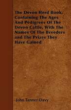 The Devon Herd Book, Containing The Ages And Pedigrees Of The Devon Cattle, With The Names Of The Breeders and The Prizes They Have Gained