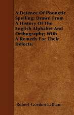 A Defence Of Phonetic Spelling; Drawn From A History Of The English Alphabet And Orthography; With A Remedy For Their Defects.