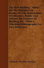 The Best Reading - Hints On The Selection Of Books, On The Information Of Libraries, Public And Private, On Courses Of Reading, Etc - With A Classified Bibliography For Easy Reference