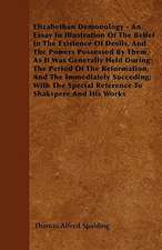 Elizabethan Demonology - An Essay in Illustration of the Belief in the Existence of Devils, and the Powers Possessed by them, as it was Generally Held During the Period of the Reformation, and the Immediately Succeding;With The Special Reference To Shaksp