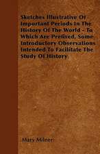 Sketches Illustrative Of Important Periods In The History Of The World - To Which Are Prefixed, Some Introductory Observations Intended To Facilitate The Study Of History