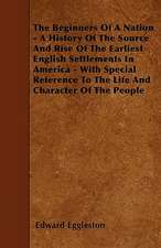 The Beginners Of A Nation - A History Of The Source And Rise Of The Earliest English Settlements In America - With Special Reference To The Life And Character Of The People