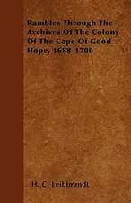 Rambles Through The Archives Of The Colony Of The Cape Of Good Hope, 1688-1700