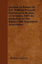 Oration In Honor Of Col. William Prescott Delivered In Boston, 14 October, 1895 By Invitation Of The Bunker Hill Monument Association