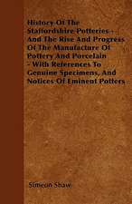 History Of The Staffordshire Potteries - And The Rise And Progress Of The Manufacture Of Pottery And Porcelain - With References To Genuine Specimens, And Notices Of Eminent Potters