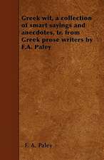 Greek wit, a collection of smart sayings and anecdotes, tr. from Greek prose writers by F.A. Paley