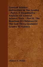 General Science Instruction In The Grades - Part I. A Quantitative Analysis Of General Science Texts - Part II. The Reaction Of Children Of The Last Three Grammer Grades To Science