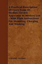 A Practical Description Of Every Form Of Medico-Electric Apparatus In Modern Use - With Plain Instructions For Mounting, Charging And Working