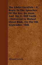 The Ulster Loyalists - A Reply To The Speeches Of The Rev. Dr. Kane And Mr. G. Hill Smith - Delivered In Mutual Street Rink, On The 9th September, 188