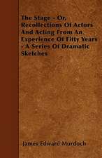 The Stage - Or, Recollections Of Actors And Acting From An Experience Of Fifty Years - A Series Of Dramatic Sketches