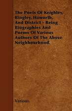 The Poets of Keighley, Bingley, Haworth, and District - Being Biographies and Poems of Various Authors of the Above Neighbourhood.