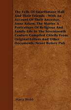 The Fells Of Swarthmoor Hall And Their Friends - With An Account Of Their Ancestor, Anne Askew, The Martyr. A Portraiture Of Religious And Family Life In The Seventeenth Century Compiled Chiefly From Original Letters And Other Documents, Never Before Pub