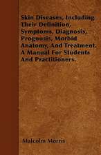 Skin Diseases, Including Their Definition, Symptoms, Diagnosis, Prognosis, Morbid Anatomy, And Treatment. A Manual For Students And Practitioners.