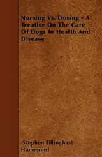 Nursing Vs. Dosing - A Treatise On The Care Of Dogs In Health And Disease