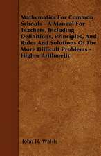 Mathematics for Common Schools - A Manual for Teachers, Including Definitions, Principles, and Rules and Solutions of the More Difficult Problems - Higher Arithmetic