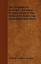 The Examiner In Anatomy - A Course Of Instruction In The Method Of Answering Anatomical Questions.