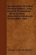 Recollections Of Arthur Penrhyn Stanley - Late Dean Of Westminister - Three Lectures Delivered In Edinburgh In November 1882