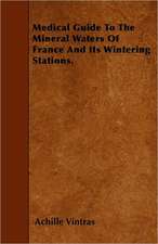 Medical Guide To The Mineral Waters Of France And Its Wintering Stations.