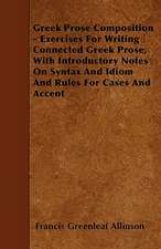 Greek Prose Composition - Exercises For Writing Connected Greek Prose, With Introductory Notes On Syntax And Idiom And Rules For Cases And Accent