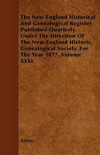 The New-England Historical And Genealogical Register. Published Quarterly, Under The Direction Of The New-England Historic, Genealogical Society. For The Year 1877. Volume XXXI.