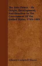 The Veto Power - Its Origin, Development, And Function In The Government Of The United States, 1789-1889