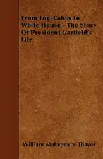 From Log-Cabin To White House - The Story Of President Garfield's Life