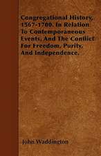 Congregational History, 1567-1700. In Relation To Contemporaneous Events, And The Conflict For Freedom, Purity, And Independence.