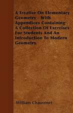 A Treatise On Elementary Geometry - With Appendices Containing A Collection Of Exercises For Students And An Introduction To Modern Geometry.