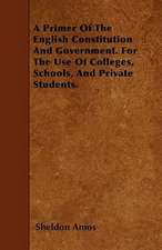 A Primer Of The English Constitution And Government. For The Use Of Colleges, Schools, And Private Students.