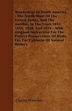 Wanderings In South America - The North-West Of The United States, And The Antilles, In The Years 1812, 1816, 1820, And 1824 - With Original Instruction For The Perfect Preservation Of Birds, Etc. For Cabinete Of Natural History