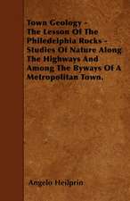 Town Geology - The Lesson Of The Philedelphia Rocks - Studies Of Nature Along The Highways And Among The Byways Of A Metropolitan Town.