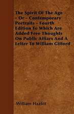 The Spirit Of The Age - Or - Contemporary Portraits - Fourth Edition To Which Are Added Free Thoughts On Public Affiars And A Letter To William Gifford