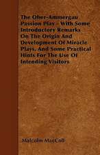 The Ober-Ammergau Passion Play - With Some Introductory Remarks On The Origin And Development Of Miracle Plays, And Some Practical Hints For The Use Of Intending Visitors