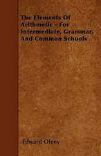 The Elements Of Arithmetic - For Intermediate, Grammar, And Common Schools