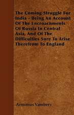 The Coming Struggle For India - Being An Account Of The Encroachments Of Russia In Central Asia, And Of The Difficulties Sure To Arise Therefrom To England