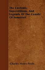 The Customs, Superstitions, and Legends of the County of Somerset - Collected from Various Sources