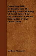 Osteotomy, With An Inquiry Into The Aetiology And Pathology Of Knock-Knee, Bow-Leg, And Other Osseous Deformities Of The Lower Limbs