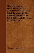 Modern Europe - From The Fall Of Constantinople To The Establishment Of The German Empire, A.D. 1453-1871. Vol. III. From 1593 To 1721.