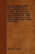 Kitchen Gardening Made Easy - Showing How to Prepare and Lay out the Ground - The Best Means of Cultivating Every Known Vegetable and Herb - With Cultural Directions for the Management of Them all the Year Round.