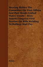 Hearing Before The Committee On Post Offices And Post Roads United States Senate - Sixty-Fourth Congress First Session On Bills Relating To Railway Mail Pay