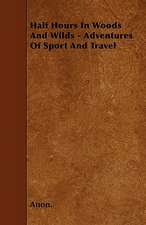 Half Hours In Woods And Wilds - Adventures Of Sport And Travel