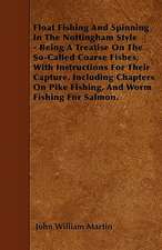 Float Fishing And Spinning In The Nottingham Style - Being A Treatise On The So-Called Coarse Fishes, With Instructions For Their Capture. Including Chapters On Pike Fishing, And Worm Fishing For Salmon.