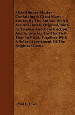 After-Dinner Stories - Containing A Great Many Stories By The Author, Which Are Absolutely Original, Both In Essence And Construction, And Appearing For The First Time In Print; Together With A Select Assortment Of The Brightest Gems