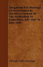 Allegations For Marriage Licences Issued By The Vicar-General Of The Archbishop Of Canterbury, July 1687 To June 1694