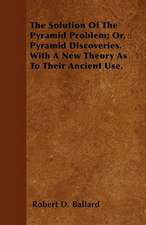 The Solution Of The Pyramid Problem; Or, Pyramid Discoveries. With A New Theory As To Their Ancient Use.